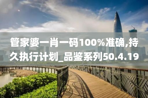 管家婆一肖一碼100%準(zhǔn)確,持久執(zhí)行計劃_品鑒系列50.4.19