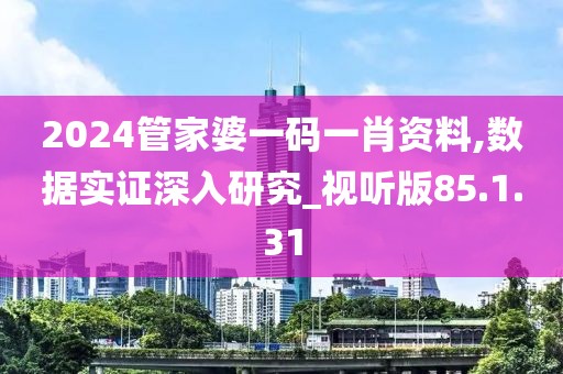 2024管家婆一碼一肖資料,數(shù)據(jù)實(shí)證深入研究_視聽(tīng)版85.1.31