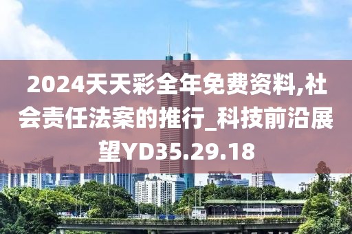 2024天天彩全年免費資料,社會責任法案的推行_科技前沿展望YD35.29.18