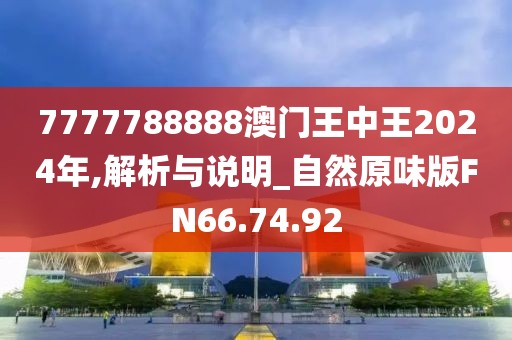 7777788888澳門王中王2024年,解析與說明_自然原味版FN66.74.92