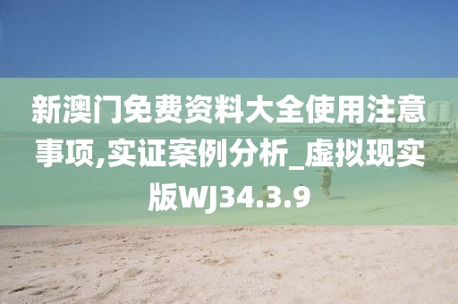 新澳門免費(fèi)資料大全使用注意事項(xiàng),實(shí)證案例分析_虛擬現(xiàn)實(shí)版WJ34.3.9