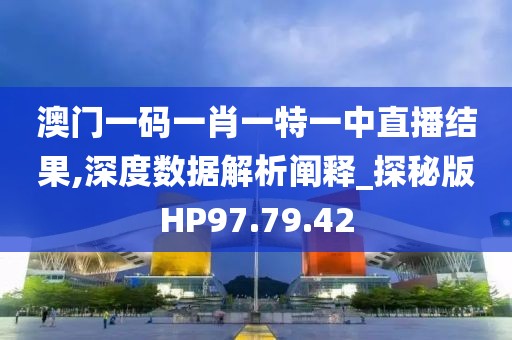 澳門一碼一肖一特一中直播結果,深度數據解析闡釋_探秘版HP97.79.42