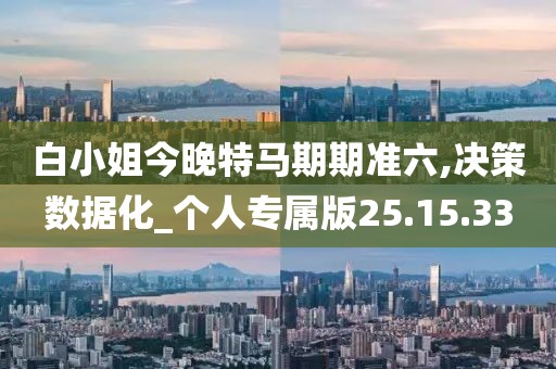 白小姐今晚特馬期期準六,決策數(shù)據(jù)化_個人專屬版25.15.33