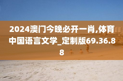 2024澳門(mén)今晚必開(kāi)一肖,體育中國(guó)語(yǔ)言文學(xué)_定制版69.36.88