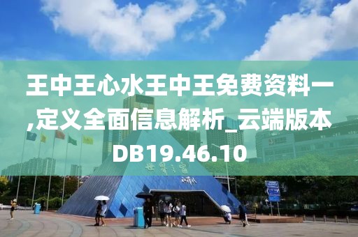 王中王心水王中王免費(fèi)資料一,定義全面信息解析_云端版本DB19.46.10