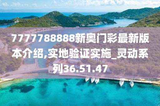 7777788888新奧門彩最新版本介紹,實地驗證實施_靈動系列36.51.47