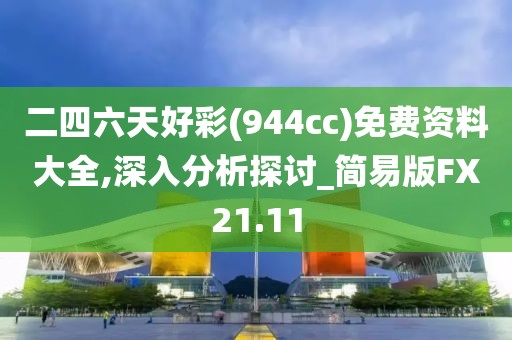 二四六天好彩(944cc)免費(fèi)資料大全,深入分析探討_簡易版FX21.11