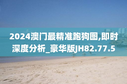 2024澳門最精準(zhǔn)跑狗圖,即時深度分析_豪華版JH82.77.5