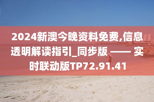 2024新澳今晚資料免費(fèi),信息透明解讀指引_同步版 —— 實(shí)時(shí)聯(lián)動(dòng)版TP72.91.41