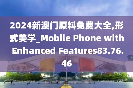 2024新澳門(mén)原料免費(fèi)大全,形式美學(xué)_Mobile Phone with Enhanced Features83.76.46