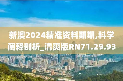 新澳2024精準資料期期,科學闡釋剖析_清爽版RN71.29.93