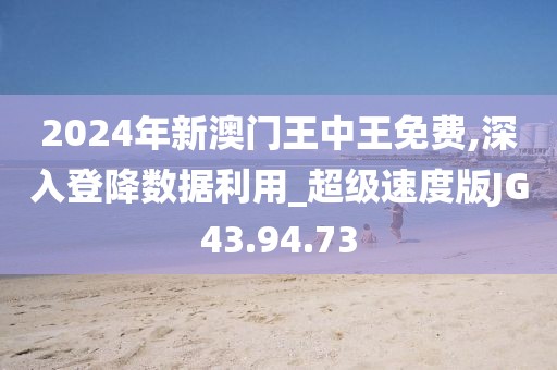 2024年新澳門(mén)王中王免費(fèi),深入登降數(shù)據(jù)利用_超級(jí)速度版JG43.94.73