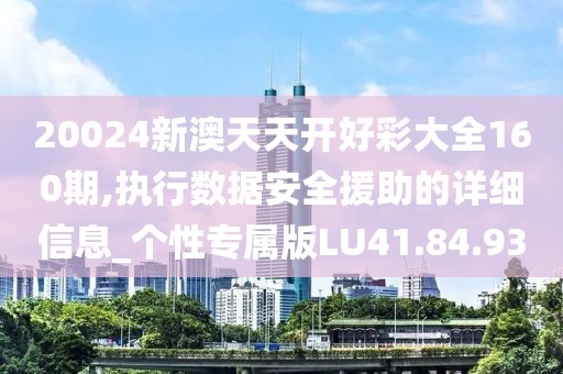 20024新澳天天開好彩大全160期,執(zhí)行數(shù)據(jù)安全援助的詳細信息_個性專屬版LU41.84.93