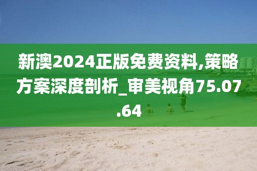 新澳2024正版免費(fèi)資料,策略方案深度剖析_審美視角75.07.64