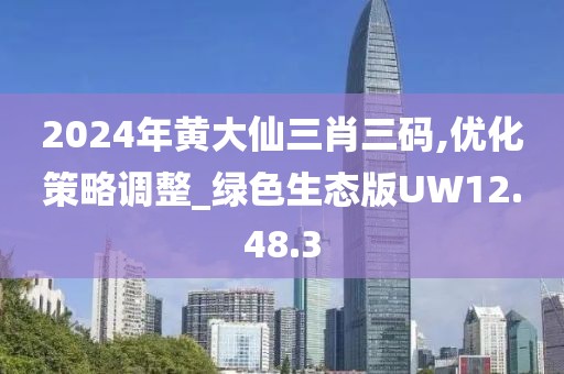 2024年黃大仙三肖三碼,優(yōu)化策略調(diào)整_綠色生態(tài)版UW12.48.3