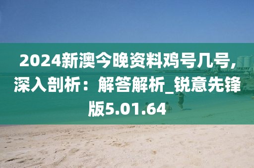 2024新澳今晚資料雞號(hào)幾號(hào),深入剖析：解答解析_銳意先鋒版5.01.64