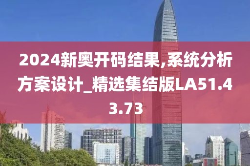 2024新奧開碼結(jié)果,系統(tǒng)分析方案設(shè)計(jì)_精選集結(jié)版LA51.43.73