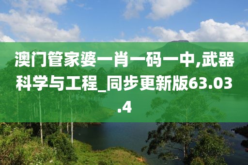 澳門管家婆一肖一碼一中,武器科學(xué)與工程_同步更新版63.03.4