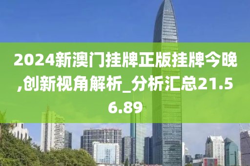 2024新澳門掛牌正版掛牌今晚,創(chuàng)新視角解析_分析匯總21.56.89