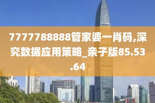 7777788888管家婆一肖碼,深究數(shù)據(jù)應(yīng)用策略_親子版85.53.64