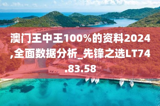 澳門王中王100%的資料2024,全面數(shù)據(jù)分析_先鋒之選LT74.83.58