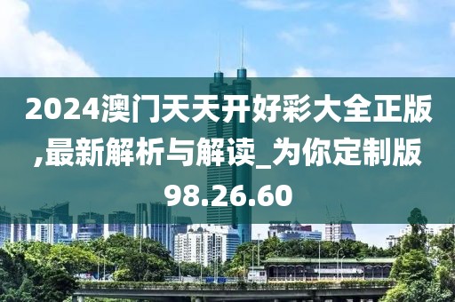 2024澳門天天開好彩大全正版,最新解析與解讀_為你定制版98.26.60