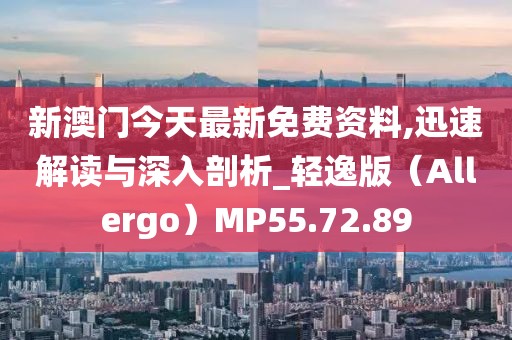 新澳門今天最新免費資料,迅速解讀與深入剖析_輕逸版（Allergo）MP55.72.89