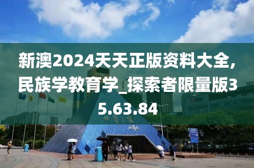 新澳2024天天正版資料大全,民族學(xué)教育學(xué)_探索者限量版35.63.84