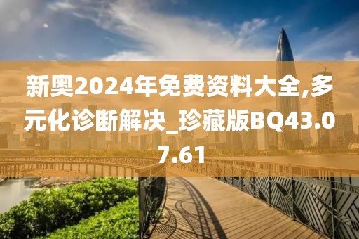 新奧2024年免費(fèi)資料大全,多元化診斷解決_珍藏版BQ43.07.61