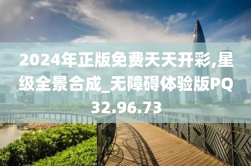 2024年正版免費(fèi)天天開(kāi)彩,星級(jí)全景合成_無(wú)障礙體驗(yàn)版PQ32.96.73