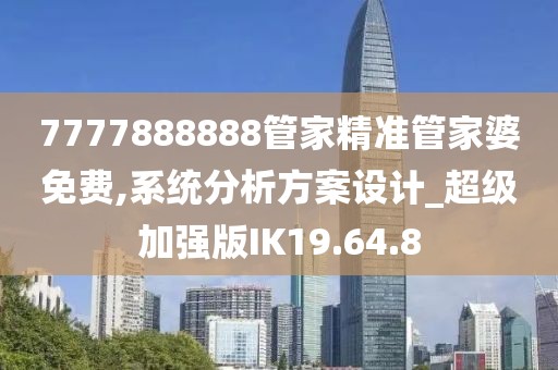 7777888888管家精準管家婆免費,系統(tǒng)分析方案設(shè)計_超級加強版IK19.64.8