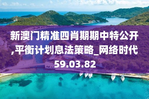 新澳門精準四肖期期中特公開,平衡計劃息法策略_網(wǎng)絡(luò)時代59.03.82