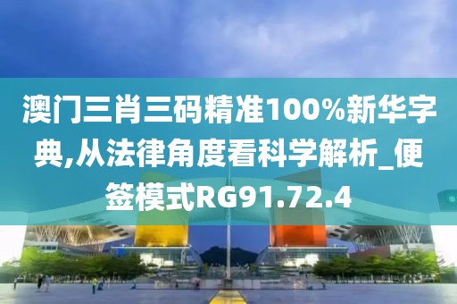 澳門三肖三碼精準(zhǔn)100%新華字典,從法律角度看科學(xué)解析_便簽?zāi)Ｊ絉G91.72.4