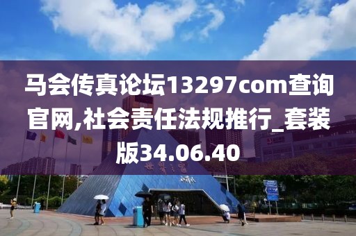 馬會(huì)傳真論壇13297соm查詢官網(wǎng),社會(huì)責(zé)任法規(guī)推行_套裝版34.06.40