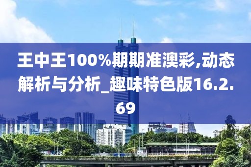 王中王100%期期準(zhǔn)澳彩,動態(tài)解析與分析_趣味特色版16.2.69