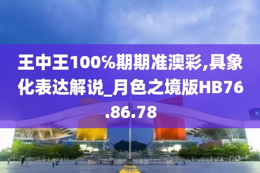 王中王100℅期期準(zhǔn)澳彩,具象化表達(dá)解說(shuō)_月色之境版HB76.86.78