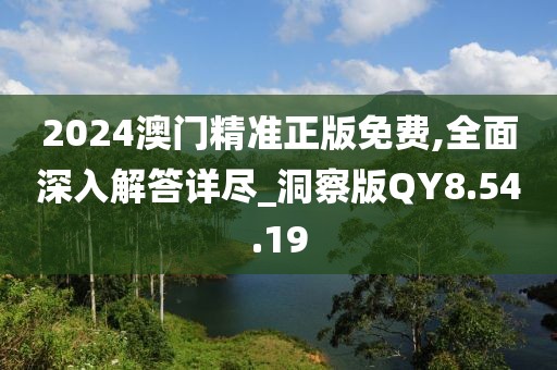 2024澳門精準(zhǔn)正版免費(fèi),全面深入解答詳盡_洞察版QY8.54.19