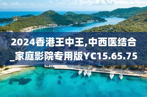 2024香港王中王,中西醫(yī)結(jié)合_家庭影院專用版YC15.65.75