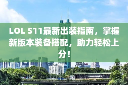 LOL S11最新出裝指南，掌握新版本裝備搭配，助力輕松上分！