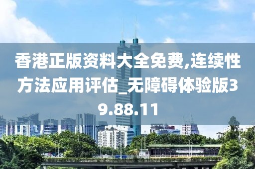 香港正版資料大全免費(fèi),連續(xù)性方法應(yīng)用評(píng)估_無(wú)障礙體驗(yàn)版39.88.11