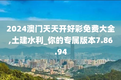 2024澳門天天開好彩免費大全,土建水利_你的專屬版本7.86.94