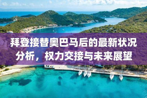 拜登接替奧巴馬后的最新狀況分析，權力交接與未來展望