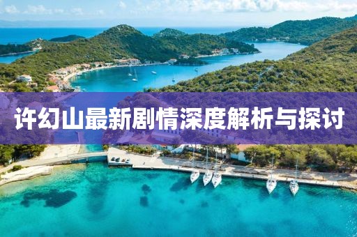 許幻山最新劇情深度解析與探討