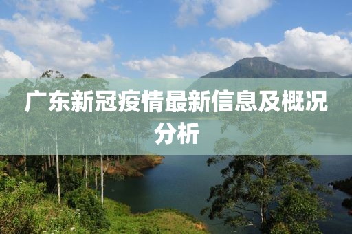 廣東新冠疫情最新信息及概況分析