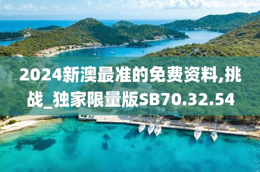 2024新澳最準(zhǔn)的免費(fèi)資料,挑戰(zhàn)_獨(dú)家限量版SB70.32.54