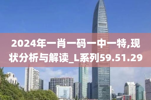 2024年一肖一碼一中一特,現(xiàn)狀分析與解讀_L系列59.51.29