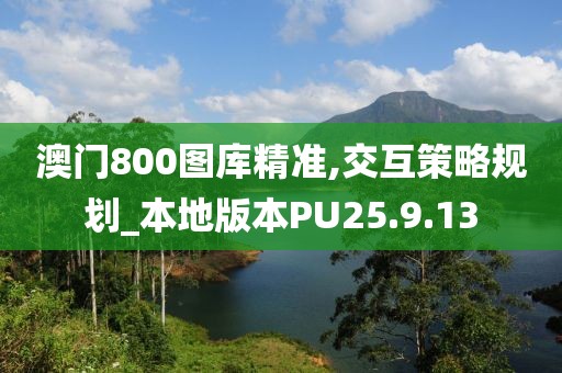 澳門800圖庫精準(zhǔn),交互策略規(guī)劃_本地版本PU25.9.13