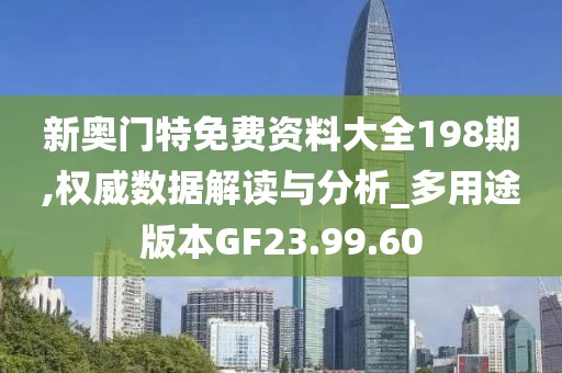 新奧門特免費資料大全198期,權(quán)威數(shù)據(jù)解讀與分析_多用途版本GF23.99.60