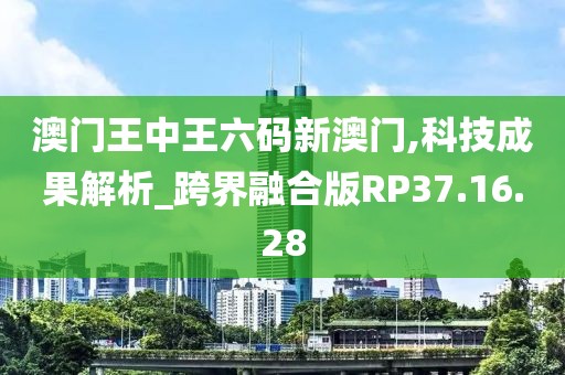 澳門王中王六碼新澳門,科技成果解析_跨界融合版RP37.16.28