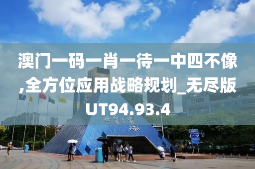 澳門一碼一肖一待一中四不像,全方位應(yīng)用戰(zhàn)略規(guī)劃_無(wú)盡版UT94.93.4